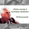 «Осінь-маляр із палітрою пишною» Максим Рильський