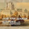 «Ой три шляхи широкії» Тарас Шевченко
