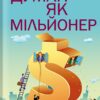 «Думай як мільйонер. 17 уроків достатку для тих, кто готовий розбагатіти» Гарв Екер