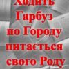 «Ходить Гарбуз по Городу питається свого Роду»
