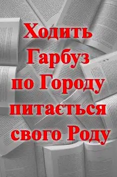 «Ходить Гарбуз по Городу питається свого Роду»