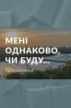 «Мені однаково, чи буду» Тарас Шевченко