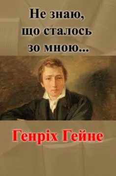«Не знаю, що сталось зо мною…» Генріх Гейне