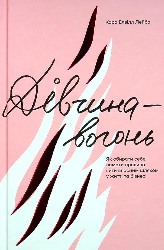 «Дівчина-вогонь. Як обирати себе, ламати правила і йти власним шляхом у житті та бізнесі» Кара Елвілл Лейба