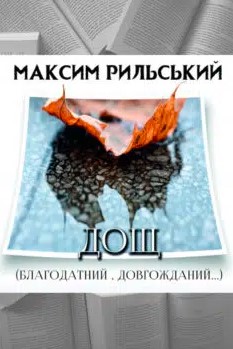 «Дощ (Благодатний, довгожданий)» Максим Рильський