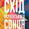 «Схід українського сонця. Історії Донеччини та Луганщини початку ХХІ століття» Катерина Зарембо