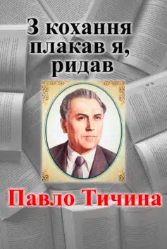 «З кохання плакав я, ридав» Павло Тичина