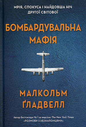 «Бомбардувальна мафія. Мрія, спокуса і найдовша ніч Другої cвітової» Малкольм Ґладвелл
